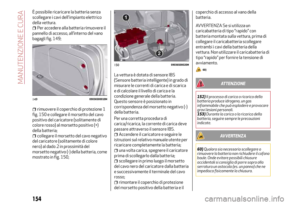Alfa Romeo Giulia 2016 Manuale del proprietario (in Italian) È possibile ricaricare la batteria senza
scollegare i cavi dellimpianto elettrico
della vettura.
Per accedere alla batteria rimuovere il
pannello di accesso, all’interno del vano
bagagli fig. 149; Alfa Romeo Giulia 2016 Manuale del proprietario (in Italian) È possibile ricaricare la batteria senza
scollegare i cavi dellimpianto elettrico
della vettura.
Per accedere alla batteria rimuovere il
pannello di accesso, all’interno del vano
bagagli fig. 149;