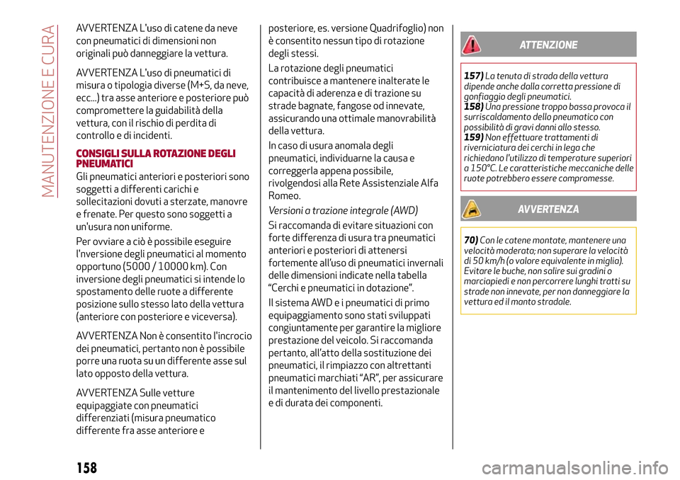 Alfa Romeo Giulia 2016 Manuale del proprietario (in Italian) AVVERTENZA Luso di catene da neve
con pneumatici di dimensioni non
originali può danneggiare la vettura.
AVVERTENZA Luso di pneumatici di
misura o tipologia diverse (M+S, da neve,
ecc...) tra asse Alfa Romeo Giulia 2016 Manuale del proprietario (in Italian) AVVERTENZA Luso di catene da neve
con pneumatici di dimensioni non
originali può danneggiare la vettura.
AVVERTENZA Luso di pneumatici di
misura o tipologia diverse (M+S, da neve,
ecc...) tra asse