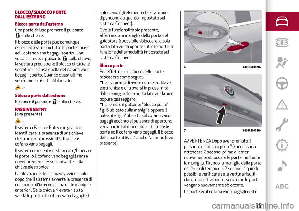 Alfa Romeo Giulia 2016  Manuale del proprietario (in Italian) BLOCCO/SBLOCCO PORTE
DALLESTERNO
Blocco porte dall’esterno
Con porte chiuse premere il pulsante
sulla chiave.
Il blocco delle porte può comunque
essere attivato con tutte le porte chiuse
ed il cof