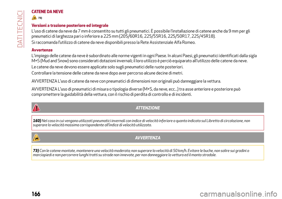 Alfa Romeo Giulia 2016  Manuale del proprietario (in Italian) CATENE DA NEVE
73)
Versioni a trazione posteriore ed integrale
Luso di catene da neve da 7 mm è consentito su tutti gli pneumatici. È possibile l’installazione di catene anche da 9 mm per gli
pne