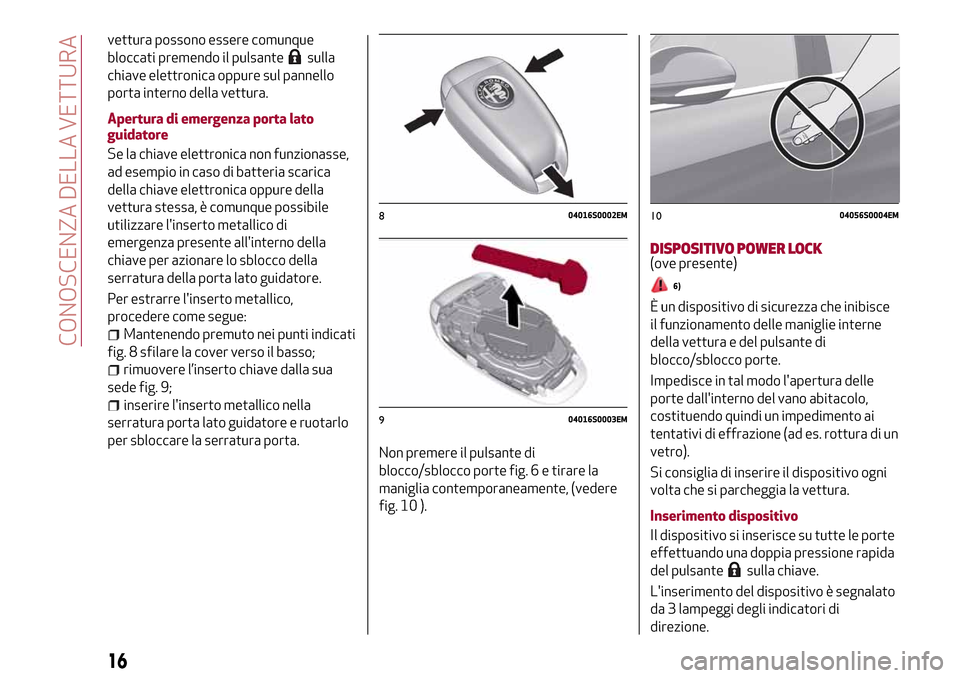 Alfa Romeo Giulia 2016  Manuale del proprietario (in Italian) vettura possono essere comunque
bloccati premendo il pulsante
sulla
chiave elettronica oppure sul pannello
porta interno della vettura.
Apertura di emergenza porta lato
guidatore
Se la chiave elettron