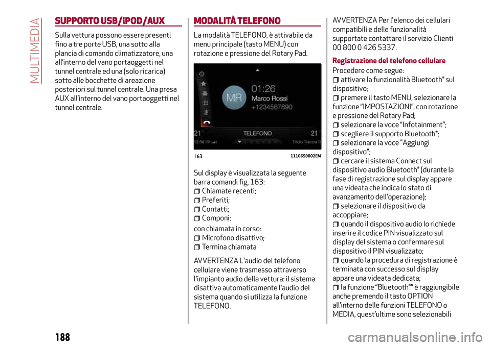 Alfa Romeo Giulia 2016 Manuale del proprietario (in Italian) SUPPORTO USB/iPOD/AUX
Sulla vettura possono essere presenti
fino a tre porte USB, una sotto alla
plancia di comando climatizzatore, una
all’interno del vano portaoggetti nel
tunnel centrale ed una ( Alfa Romeo Giulia 2016 Manuale del proprietario (in Italian) SUPPORTO USB/iPOD/AUX
Sulla vettura possono essere presenti
fino a tre porte USB, una sotto alla
plancia di comando climatizzatore, una
all’interno del vano portaoggetti nel
tunnel centrale ed una (