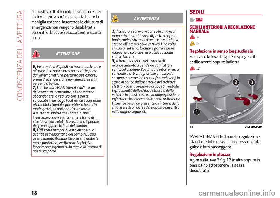 Alfa Romeo Giulia 2016  Manuale del proprietario (in Italian) dispositivo di blocco delle serrature; per
aprire la porta sarà necessario tirare la
maniglia esterna. Inserendo la chiusura di
emergenza non vengono disabilitati i
pulsanti di blocco/sblocco central