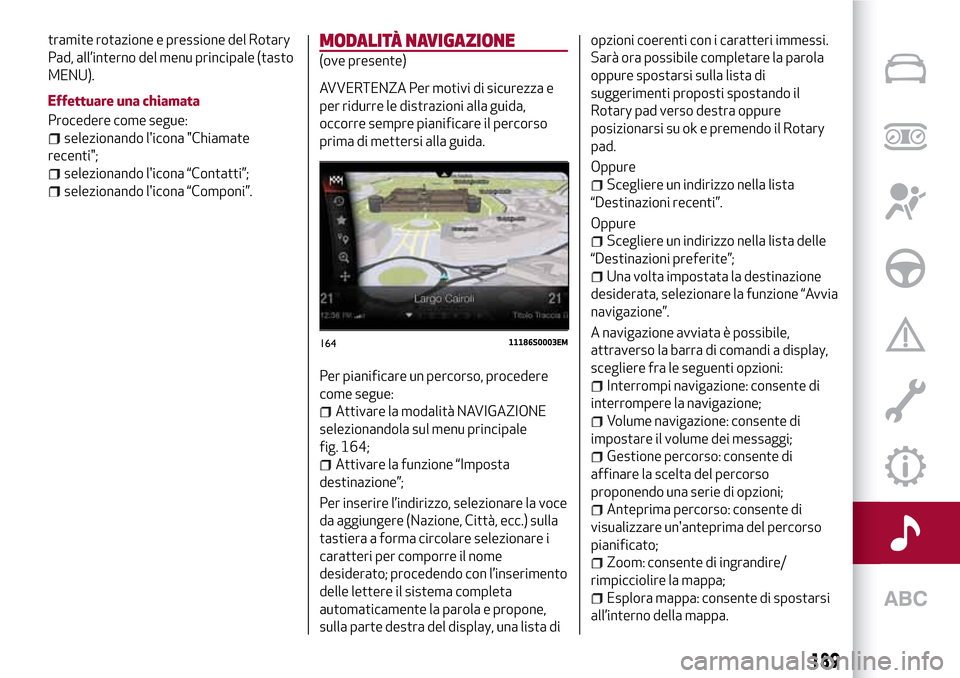 Alfa Romeo Giulia 2016 Manuale del proprietario (in Italian) tramite rotazione e pressione del Rotary
Pad, all’interno del menu principale (tasto
MENU).
Effettuare una chiamata
Procedere come segue:
selezionando licona "Chiamate
recenti";
selezionando licon Alfa Romeo Giulia 2016 Manuale del proprietario (in Italian) tramite rotazione e pressione del Rotary
Pad, all’interno del menu principale (tasto
MENU).
Effettuare una chiamata
Procedere come segue:
selezionando licona "Chiamate
recenti";
selezionando licon