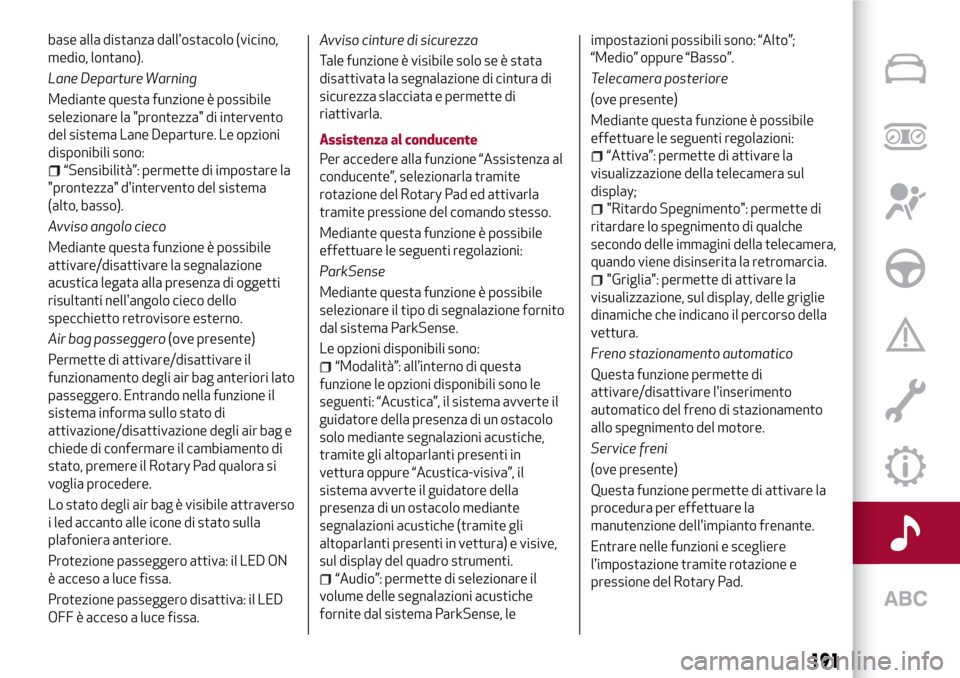 Alfa Romeo Giulia 2016  Manuale del proprietario (in Italian) base alla distanza dallostacolo (vicino,
medio, lontano).
Lane Departure Warning
Mediante questa funzione è possibile
selezionare la "prontezza" di intervento
del sistema Lane Departure. Le opzioni
