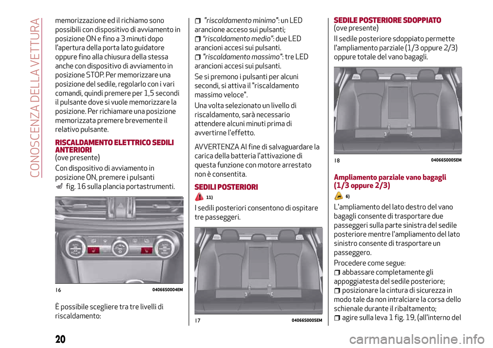 Alfa Romeo Giulia 2016  Manuale del proprietario (in Italian) memorizzazione ed il richiamo sono
possibili con dispositivo di avviamento in
posizione ON e fino a 3 minuti dopo
l’apertura della porta lato guidatore
oppure fino alla chiusura della stessa
anche c