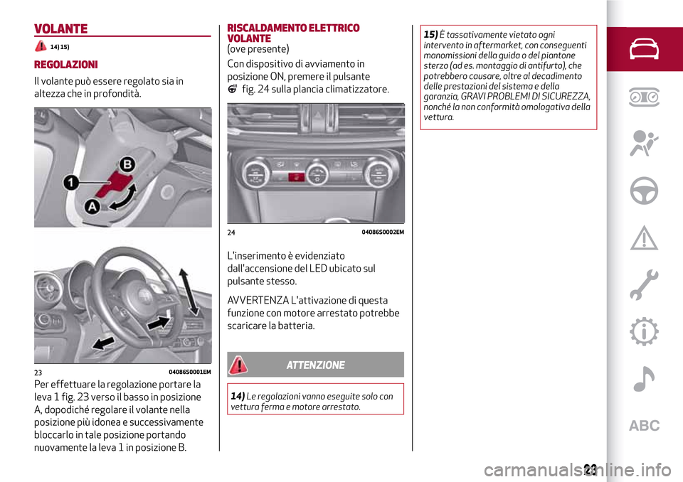 Alfa Romeo Giulia 2016  Manuale del proprietario (in Italian) VOLANTE
14) 15)
REGOLAZIONI
Il volante può essere regolato sia in
altezza che in profondità.
Per effettuare la regolazione portare la
leva 1 fig. 23 verso il basso in posizione
A, dopodiché regolar