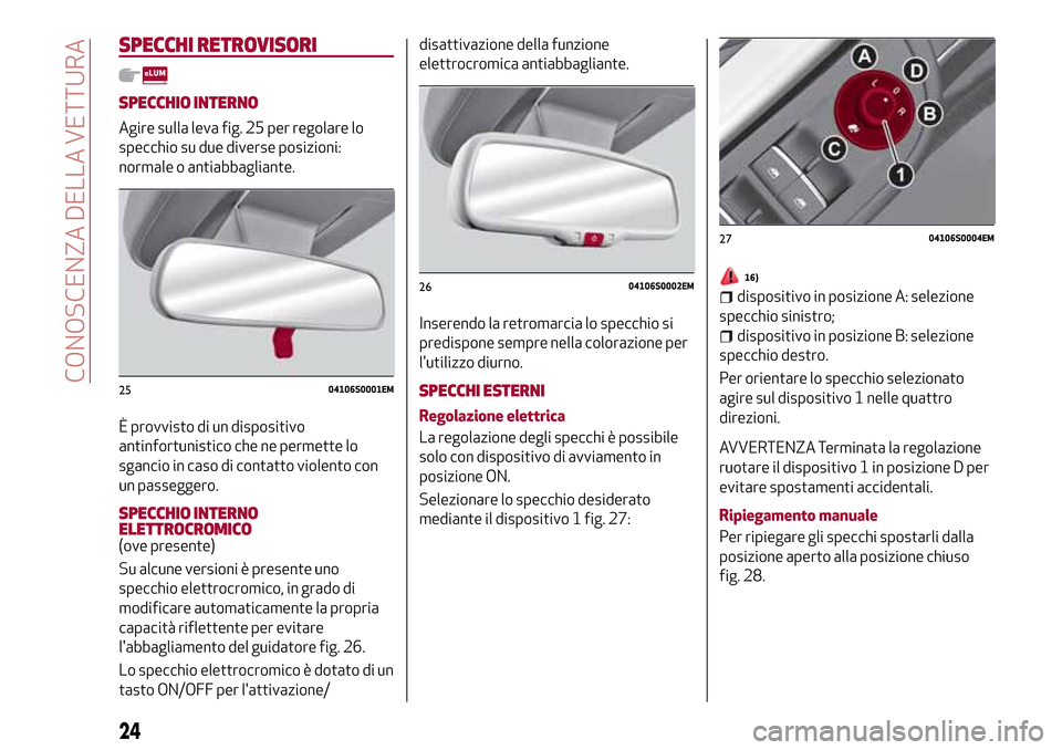 Alfa Romeo Giulia 2016  Manuale del proprietario (in Italian) SPECCHI RETROVISORI
SPECCHIO INTERNO
Agire sulla leva fig. 25 per regolare lo
specchio su due diverse posizioni:
normale o antiabbagliante.
È provvisto di un dispositivo
antinfortunistico che ne perm