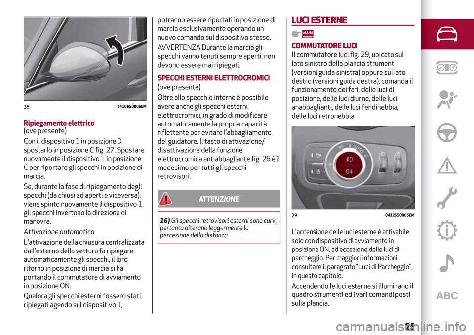 Alfa Romeo Giulia 2016  Manuale del proprietario (in Italian) Ripiegamento elettrico
(ove presente)
Con il dispositivo 1 in posizione D
spostarlo in posizione C fig. 27. Spostare
nuovamente il dispositivo 1 in posizione
C per riportare gli specchi in posizione d