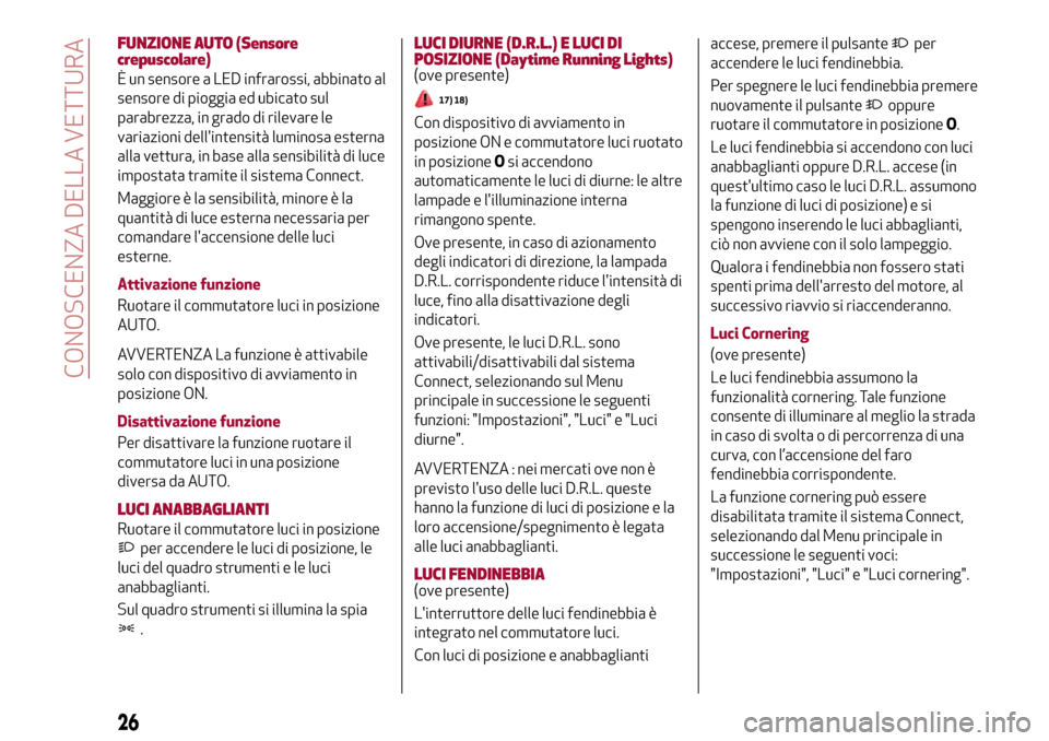 Alfa Romeo Giulia 2016  Manuale del proprietario (in Italian) FUNZIONE AUTO (Sensore
crepuscolare)
È un sensore a LED infrarossi, abbinato al
sensore di pioggia ed ubicato sul
parabrezza, in grado di rilevare le
variazioni dellintensità luminosa esterna
alla 