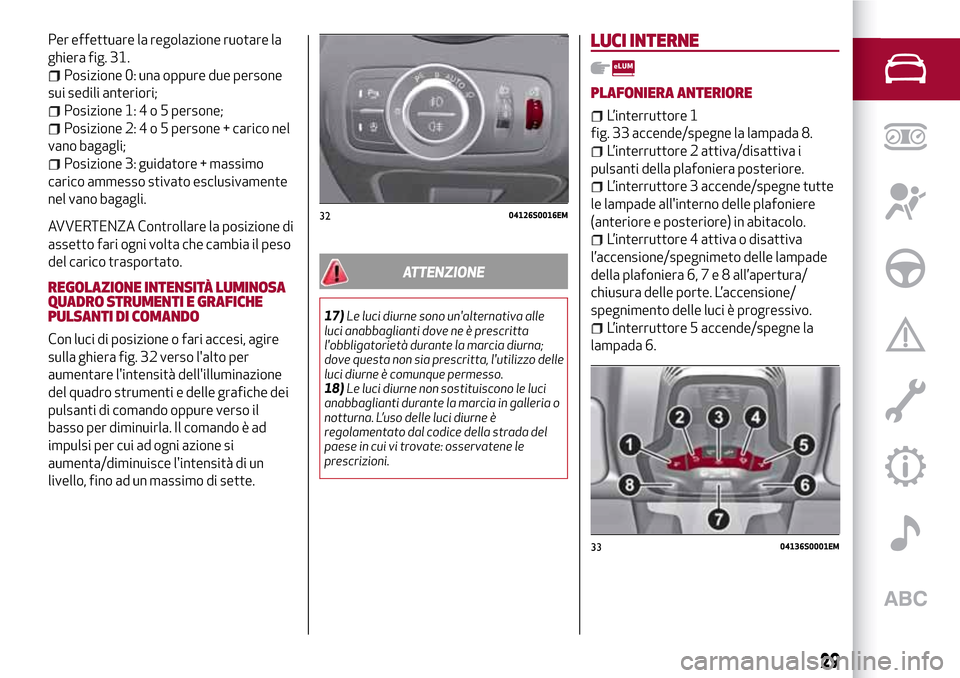 Alfa Romeo Giulia 2016  Manuale del proprietario (in Italian) Per effettuare la regolazione ruotare la
ghiera fig. 31.
Posizione 0: una oppure due persone
sui sedili anteriori;
Posizione 1:4o5persone;
Posizione 2:4o5persone + carico nel
vano bagagli;
Posizione 3