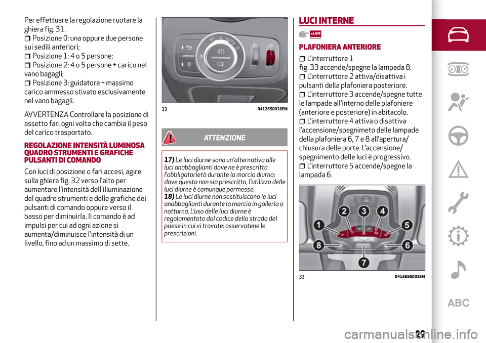 Alfa Romeo Giulia 2016 Manuale del proprietario (in Italian) Per effettuare la regolazione ruotare la
ghiera fig. 31.
Posizione 0: una oppure due persone
sui sedili anteriori;
Posizione 1:4o5persone;
Posizione 2:4o5persone + carico nel
vano bagagli;
Posizione 3 Alfa Romeo Giulia 2016 Manuale del proprietario (in Italian) Per effettuare la regolazione ruotare la
ghiera fig. 31.
Posizione 0: una oppure due persone
sui sedili anteriori;
Posizione 1:4o5persone;
Posizione 2:4o5persone + carico nel
vano bagagli;
Posizione 3