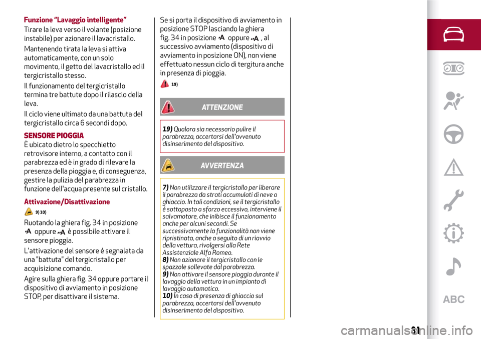 Alfa Romeo Giulia 2016  Manuale del proprietario (in Italian) Funzione “Lavaggio intelligente”
Tirare la leva verso il volante (posizione
instabile) per azionare il lavacristallo.
Mantenendo tirata la leva si attiva
automaticamente, con un solo
movimento, il