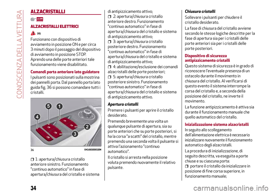 Alfa Romeo Giulia 2016  Manuale del proprietario (in Italian) ALZACRISTALLI
ALZACRISTALLI ELETTRICI
20)
Funzionano con dispositivo di
avviamento in posizione ON e per circa
3 minuti dopo il passaggio del dispositivo
di avviamento in posizione STOP.
Aprendo una d