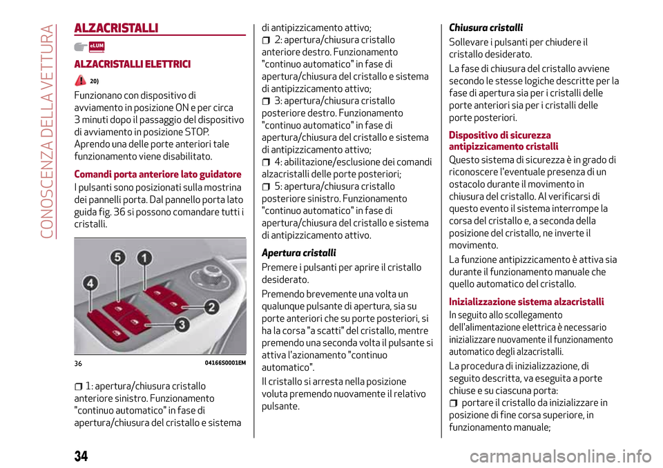 Alfa Romeo Giulia 2016 Manuale del proprietario (in Italian) ALZACRISTALLI
ALZACRISTALLI ELETTRICI
20)
Funzionano con dispositivo di
avviamento in posizione ON e per circa
3 minuti dopo il passaggio del dispositivo
di avviamento in posizione STOP.
Aprendo una d Alfa Romeo Giulia 2016 Manuale del proprietario (in Italian) ALZACRISTALLI
ALZACRISTALLI ELETTRICI
20)
Funzionano con dispositivo di
avviamento in posizione ON e per circa
3 minuti dopo il passaggio del dispositivo
di avviamento in posizione STOP.
Aprendo una d