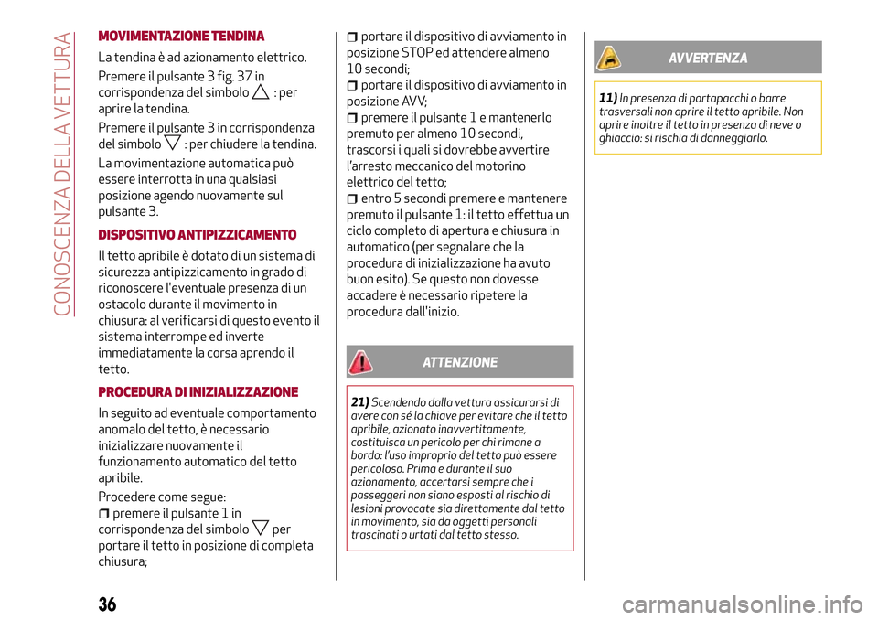Alfa Romeo Giulia 2016 Manuale del proprietario (in Italian) MOVIMENTAZIONE TENDINA
La tendina è ad azionamento elettrico.
Premere il pulsante 3 fig. 37 in
corrispondenza del simbolo
: per
aprire la tendina.
Premere il pulsante 3 in corrispondenza
del simbolo
Alfa Romeo Giulia 2016 Manuale del proprietario (in Italian) MOVIMENTAZIONE TENDINA
La tendina è ad azionamento elettrico.
Premere il pulsante 3 fig. 37 in
corrispondenza del simbolo
: per
aprire la tendina.
Premere il pulsante 3 in corrispondenza
del simbolo