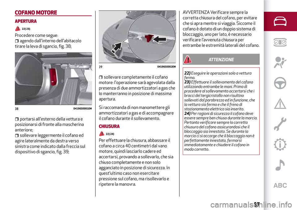 Alfa Romeo Giulia 2016 Manuale del proprietario (in Italian) COFANO MOTORE
APERTURA
22) 23)
Procedere come segue:
agendo dallinterno dellabitacolo
tirare la leva di sgancio, fig. 38;
portarsi allesterno della vettura e
posizionarsi di fronte alla mascherina
Alfa Romeo Giulia 2016 Manuale del proprietario (in Italian) COFANO MOTORE
APERTURA
22) 23)
Procedere come segue:
agendo dallinterno dellabitacolo
tirare la leva di sgancio, fig. 38;
portarsi allesterno della vettura e
posizionarsi di fronte alla mascherina