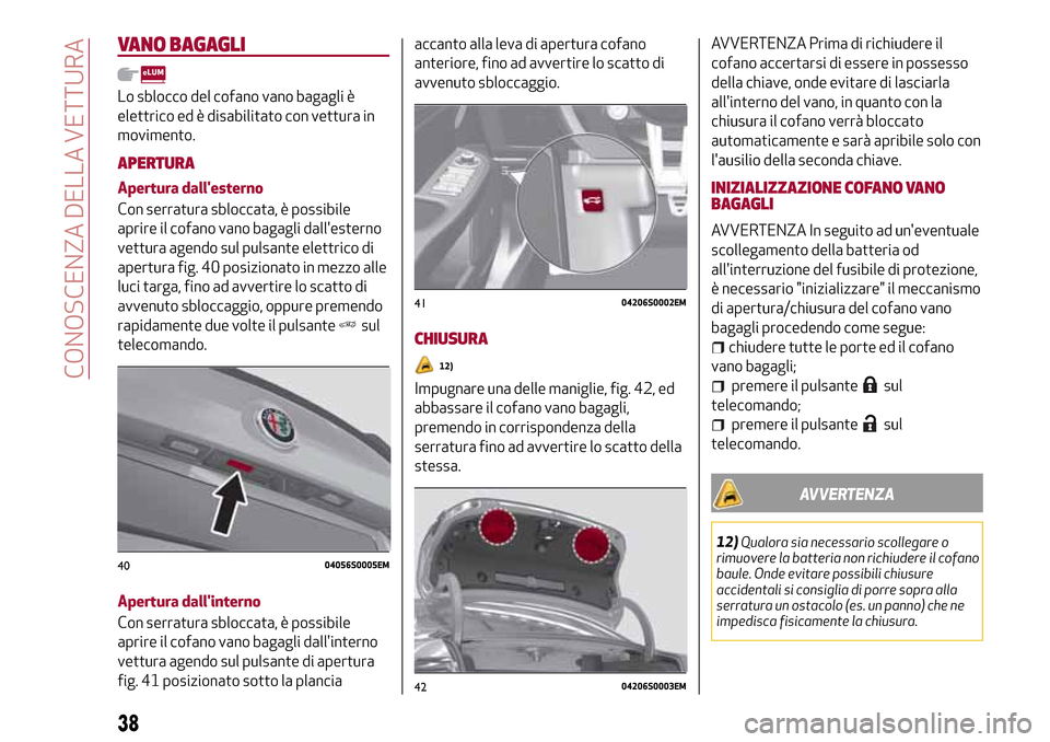 Alfa Romeo Giulia 2016  Manuale del proprietario (in Italian) VANO BAGAGLI
Lo sblocco del cofano vano bagagli è
elettrico ed è disabilitato con vettura in
movimento.
APERTURA
Apertura dallesterno
Con serratura sbloccata, è possibile
aprire il cofano vano bag