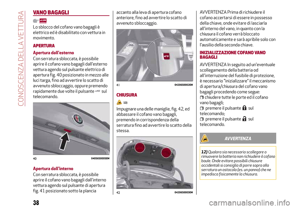 Alfa Romeo Giulia 2016 Manuale del proprietario (in Italian) VANO BAGAGLI
Lo sblocco del cofano vano bagagli è
elettrico ed è disabilitato con vettura in
movimento.
APERTURA
Apertura dallesterno
Con serratura sbloccata, è possibile
aprire il cofano vano bag Alfa Romeo Giulia 2016 Manuale del proprietario (in Italian) VANO BAGAGLI
Lo sblocco del cofano vano bagagli è
elettrico ed è disabilitato con vettura in
movimento.
APERTURA
Apertura dallesterno
Con serratura sbloccata, è possibile
aprire il cofano vano bag