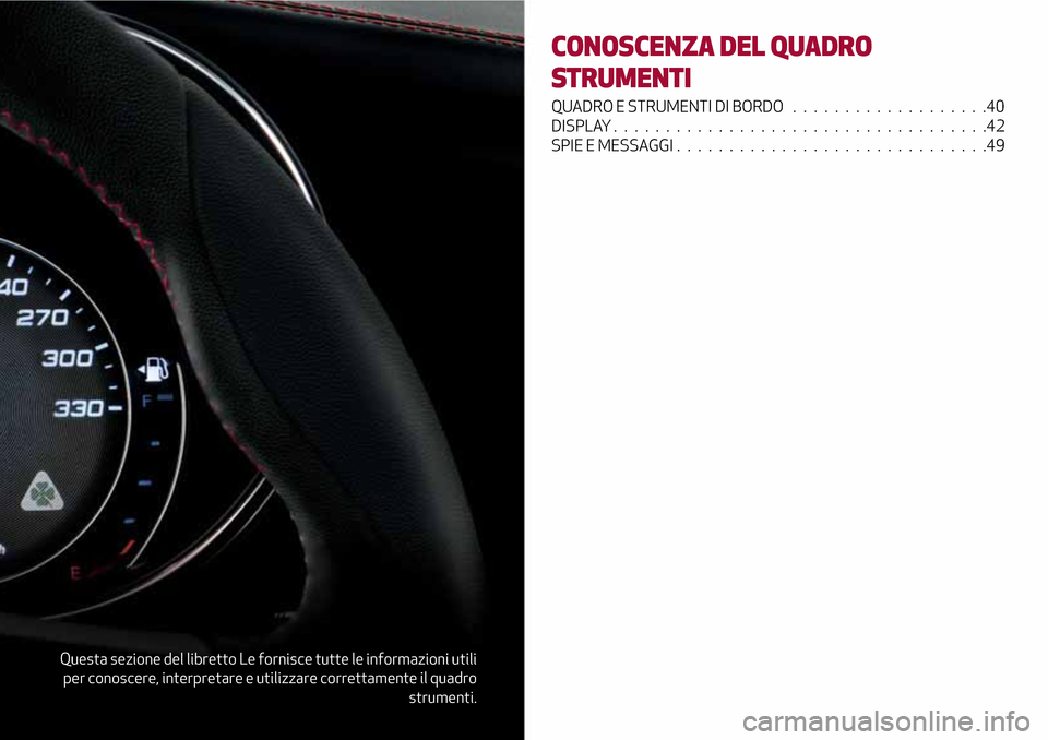 Alfa Romeo Giulia 2016  Manuale del proprietario (in Italian) Questa sezione del libretto Le fornisce tutte le informazioni utili
per conoscere, interpretare e utilizzare correttamente il quadro
strumenti.
CONOSCENZA DEL QUADRO
STRUMENTI
QUADRO E STRUMENTI DI BO