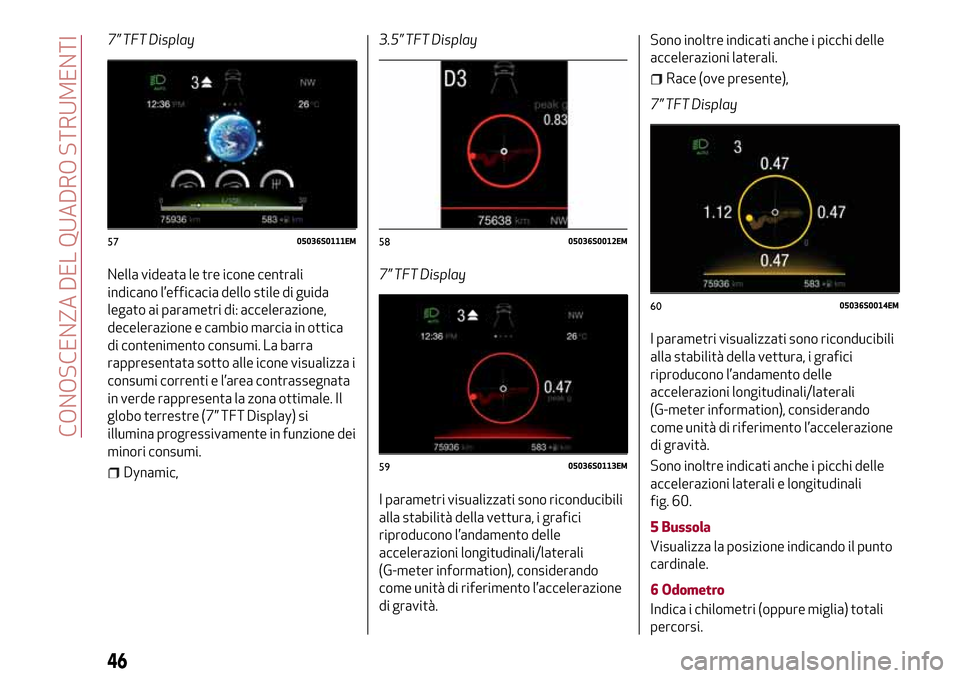 Alfa Romeo Giulia 2016  Manuale del proprietario (in Italian) 7” TFT Display
Nella videata le tre icone centrali
indicano l’efficacia dello stile di guida
legato ai parametri di: accelerazione,
decelerazione e cambio marcia in ottica
di contenimento consumi.