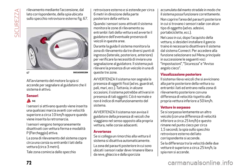 Alfa Romeo Giulia 2016  Manuale del proprietario (in Italian) rilevamento mediante laccensione, dal
lato corrispondente, della spia ubicata
sullo specchio retrovisore esterno fig. 67.
Allavviamento del motore la spia si
accende per segnalare al guidatore che i