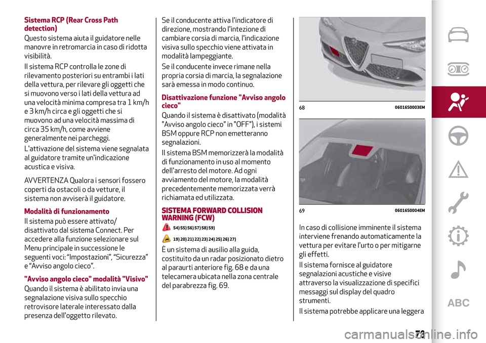 Alfa Romeo Giulia 2016  Manuale del proprietario (in Italian) Sistema RCP (Rear Cross Path
detection)
Questo sistema aiuta il guidatore nelle
manovre in retromarcia in caso di ridotta
visibilità.
Il sistema RCP controlla le zone di
rilevamento posteriori su ent