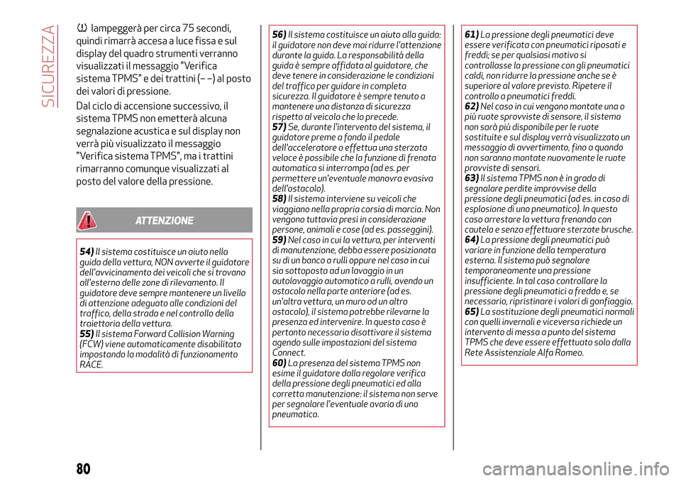 Alfa Romeo Giulia 2016  Manuale del proprietario (in Italian) lampeggerà per circa 75 secondi,
quindi rimarrà accesa a luce fissa e sul
display del quadro strumenti verranno
visualizzati il messaggio "Verifica
sistema TPMS" e dei trattini (– –) al posto
de