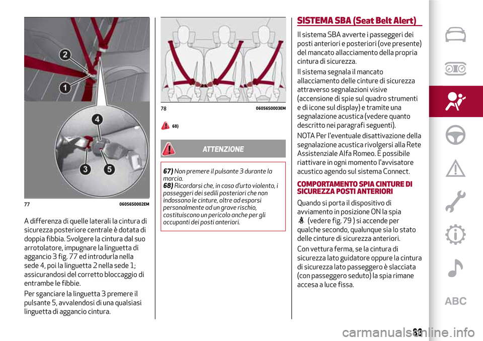 Alfa Romeo Giulia 2016 Manuale del proprietario (in Italian) A differenza di quelle laterali la cintura di
sicurezza posteriore centrale è dotata di
doppia fibbia. Svolgere la cintura dal suo
arrotolatore, impugnare la linguetta di
aggancio 3 fig. 77 ed introd Alfa Romeo Giulia 2016 Manuale del proprietario (in Italian) A differenza di quelle laterali la cintura di
sicurezza posteriore centrale è dotata di
doppia fibbia. Svolgere la cintura dal suo
arrotolatore, impugnare la linguetta di
aggancio 3 fig. 77 ed introd