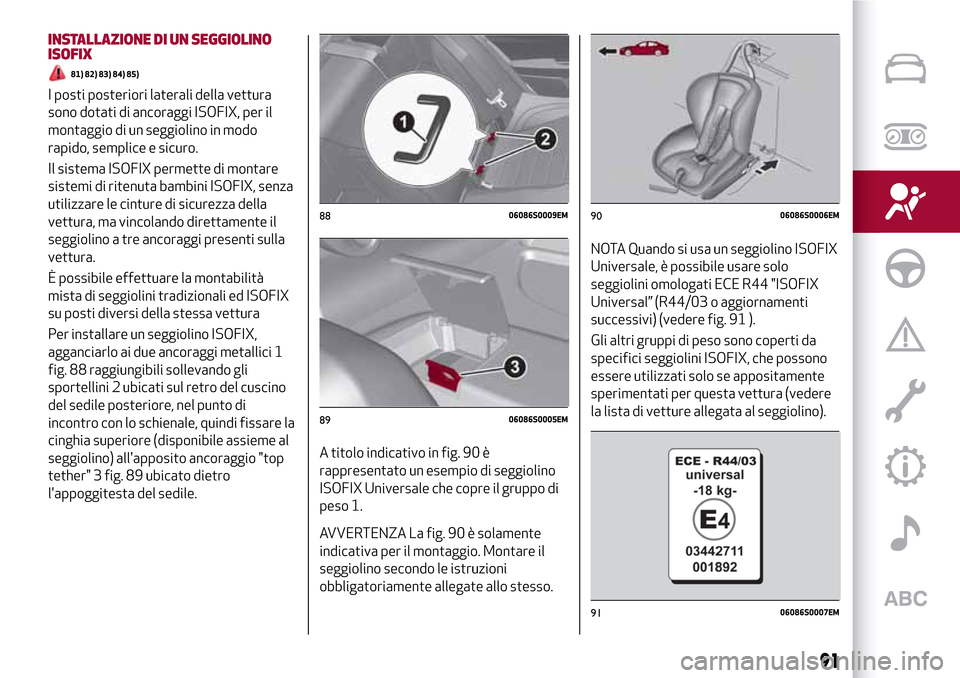 Alfa Romeo Giulia 2016  Manuale del proprietario (in Italian) INSTALLAZIONE DI UN SEGGIOLINO
ISOFIX
81) 82) 83) 84) 85)
I posti posteriori laterali della vettura
sono dotati di ancoraggi ISOFIX, per il
montaggio di un seggiolino in modo
rapido, semplice e sicuro