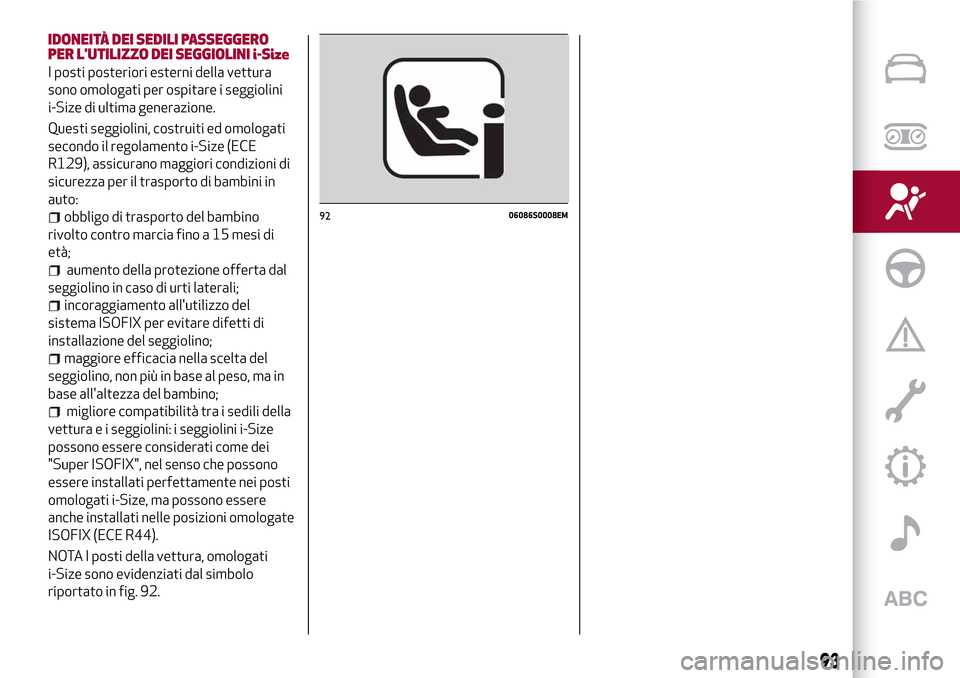 Alfa Romeo Giulia 2016  Manuale del proprietario (in Italian) IDONEITÀ DEI SEDILI PASSEGGERO
PER LUTILIZZO DEI SEGGIOLINI i-Size
I posti posteriori esterni della vettura
sono omologati per ospitare i seggiolini
i-Size di ultima generazione.
Questi seggiolini, 