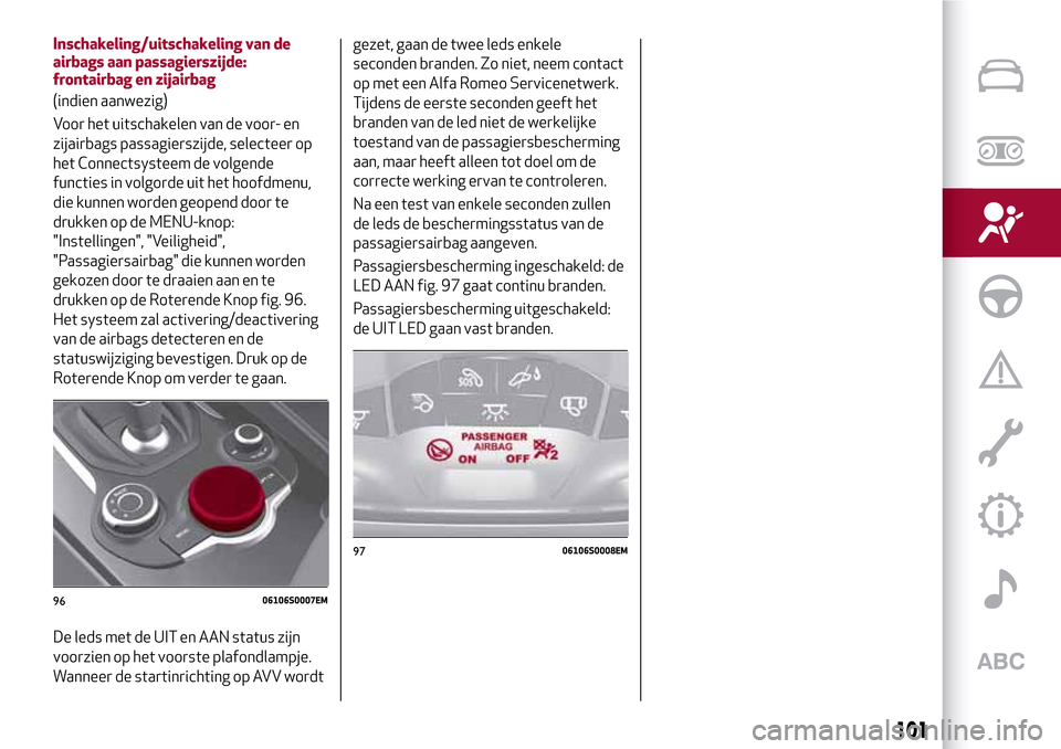 Alfa Romeo Giulia 2016 Handleiding (in Dutch) Inschakeling/uitschakeling van de
airbags aan passagierszijde:
frontairbag en zijairbag
(indien aanwezig)
Voor het uitschakelen van de voor- en
zijairbags passagierszijde, selecteer op
het Connectsyst Alfa Romeo Giulia 2016 Handleiding (in Dutch) Inschakeling/uitschakeling van de
airbags aan passagierszijde:
frontairbag en zijairbag
(indien aanwezig)
Voor het uitschakelen van de voor- en
zijairbags passagierszijde, selecteer op
het Connectsyst