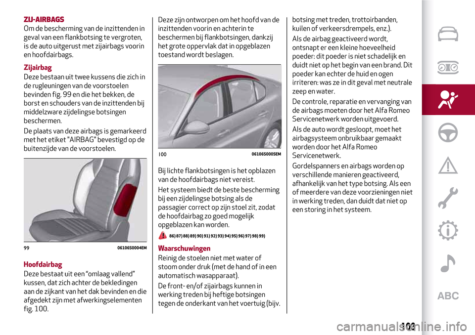 Alfa Romeo Giulia 2016 Handleiding (in Dutch) ZIJ-AIRBAGS
Om de bescherming van de inzittenden in
geval van een flankbotsing te vergroten,
is de auto uitgerust met zijairbags voorin
en hoofdairbags.
Zijairbag
Deze bestaan uit twee kussens die zic Alfa Romeo Giulia 2016 Handleiding (in Dutch) ZIJ-AIRBAGS
Om de bescherming van de inzittenden in
geval van een flankbotsing te vergroten,
is de auto uitgerust met zijairbags voorin
en hoofdairbags.
Zijairbag
Deze bestaan uit twee kussens die zic