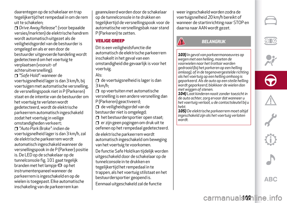 Alfa Romeo Giulia 2016 Handleiding (in Dutch) daarentegen op de schakelaar en trap
tegelijkertijd het rempedaal in om de rem
uit te schakelen;
Drive Away Release": (voor bepaalde
versies/markten) de elektrische handrem
wordt automatisch uitgezet Alfa Romeo Giulia 2016 Handleiding (in Dutch) daarentegen op de schakelaar en trap
tegelijkertijd het rempedaal in om de rem
uit te schakelen;
Drive Away Release": (voor bepaalde
versies/markten) de elektrische handrem
wordt automatisch uitgezet