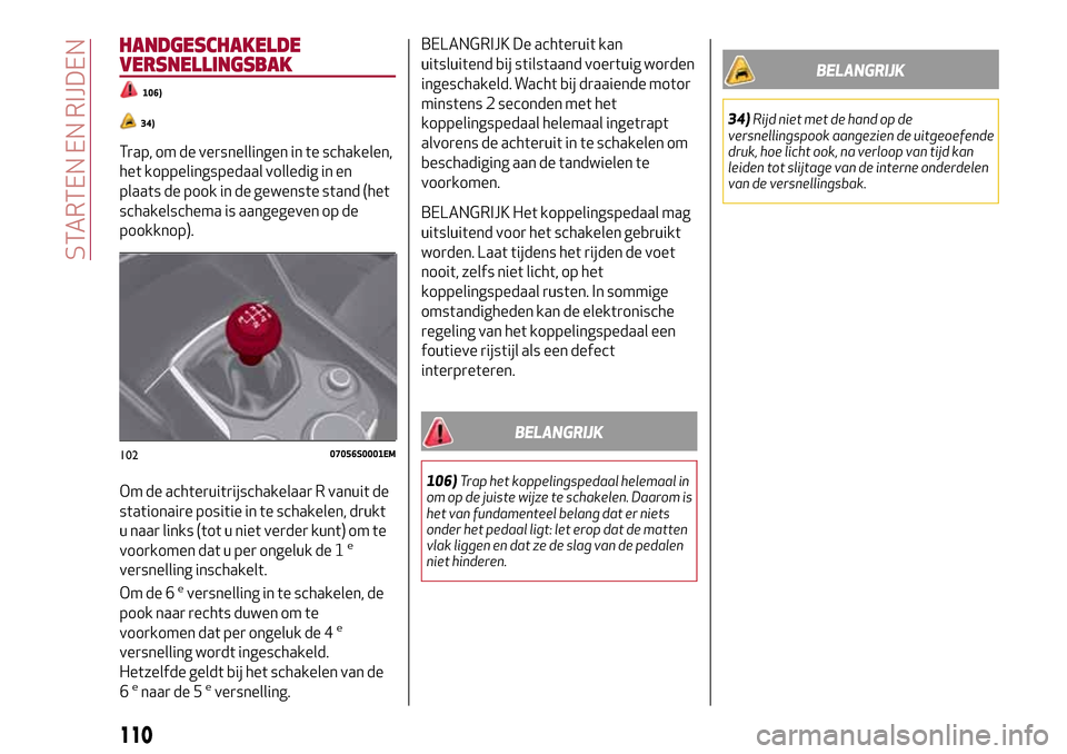 Alfa Romeo Giulia 2016 Handleiding (in Dutch) HANDGESCHAKELDE
VERSNELLINGSBAK
106)
34)
Trap, om de versnellingen in te schakelen,
het koppelingspedaal volledig in en
plaats de pook in de gewenste stand (het
schakelschema is aangegeven op de
pookk Alfa Romeo Giulia 2016 Handleiding (in Dutch) HANDGESCHAKELDE
VERSNELLINGSBAK
106)
34)
Trap, om de versnellingen in te schakelen,
het koppelingspedaal volledig in en
plaats de pook in de gewenste stand (het
schakelschema is aangegeven op de
pookk