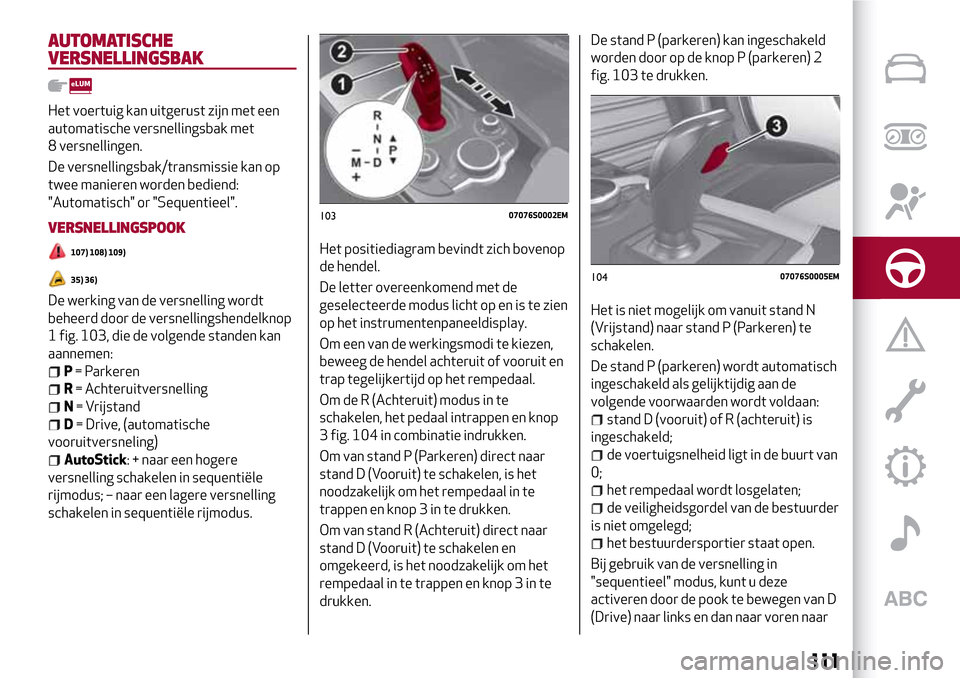 Alfa Romeo Giulia 2016 Handleiding (in Dutch) AUTOMATISCHE
VERSNELLINGSBAK
Het voertuig kan uitgerust zijn met een
automatische versnellingsbak met
8 versnellingen.
De versnellingsbak/transmissie kan op
twee manieren worden bediend:
"Automatisch" Alfa Romeo Giulia 2016 Handleiding (in Dutch) AUTOMATISCHE
VERSNELLINGSBAK
Het voertuig kan uitgerust zijn met een
automatische versnellingsbak met
8 versnellingen.
De versnellingsbak/transmissie kan op
twee manieren worden bediend:
"Automatisch"