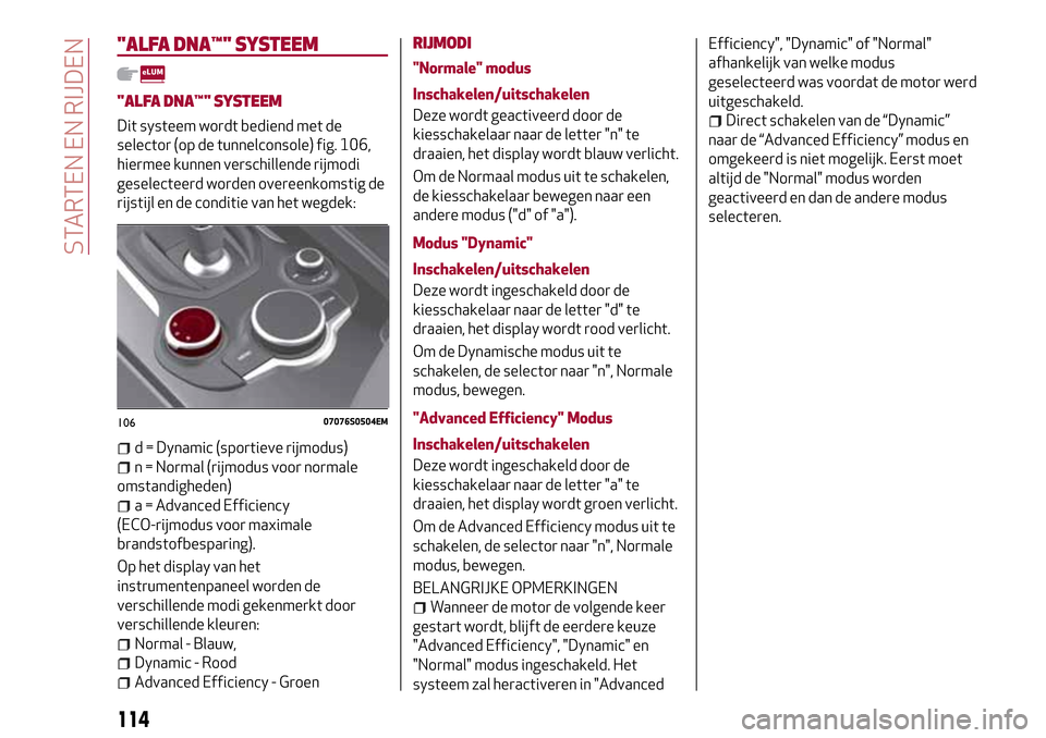 Alfa Romeo Giulia 2016 Handleiding (in Dutch) "ALFA DNA™"SYSTEEM
"ALFA DNA™"SYSTEEM
Dit systeem wordt bediend met de
selector (op de tunnelconsole) fig. 106,
hiermee kunnen verschillende rijmodi
geselecteerd worden overeenkomstig de
rijstijl Alfa Romeo Giulia 2016 Handleiding (in Dutch) "ALFA DNA™"SYSTEEM
"ALFA DNA™"SYSTEEM
Dit systeem wordt bediend met de
selector (op de tunnelconsole) fig. 106,
hiermee kunnen verschillende rijmodi
geselecteerd worden overeenkomstig de
rijstijl