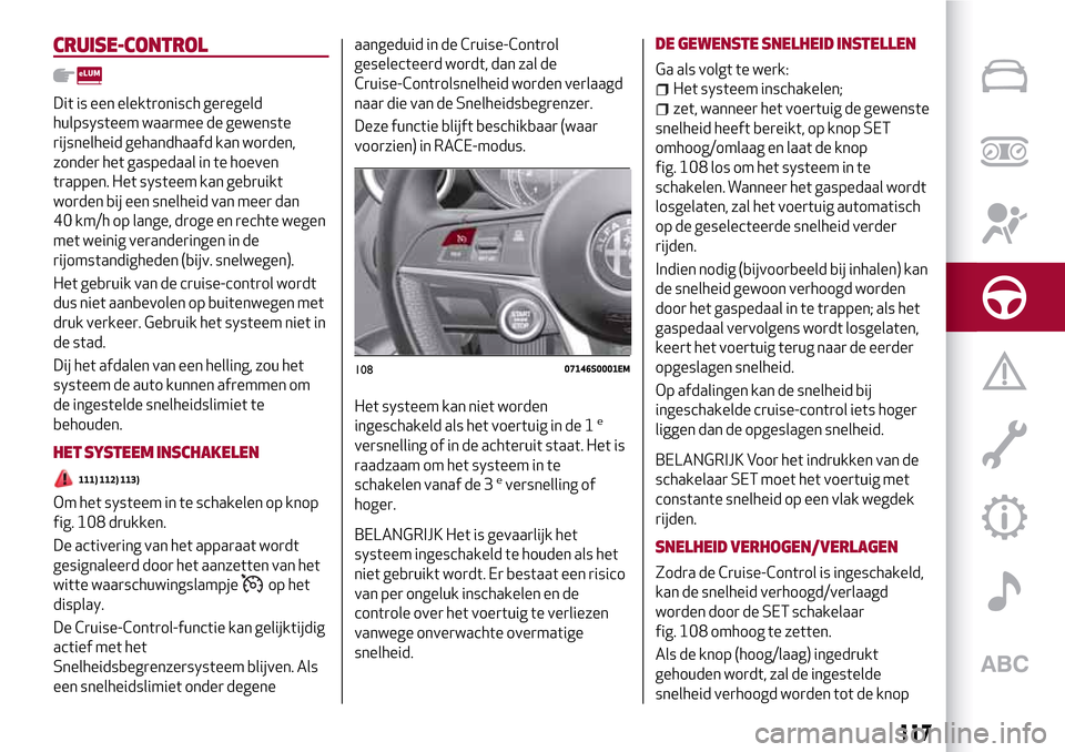 Alfa Romeo Giulia 2016 Handleiding (in Dutch) CRUISE-CONTROL
Dit is een elektronisch geregeld
hulpsysteem waarmee de gewenste
rijsnelheid gehandhaafd kan worden,
zonder het gaspedaal in te hoeven
trappen. Het systeem kan gebruikt
worden bij een s Alfa Romeo Giulia 2016 Handleiding (in Dutch) CRUISE-CONTROL
Dit is een elektronisch geregeld
hulpsysteem waarmee de gewenste
rijsnelheid gehandhaafd kan worden,
zonder het gaspedaal in te hoeven
trappen. Het systeem kan gebruikt
worden bij een s
