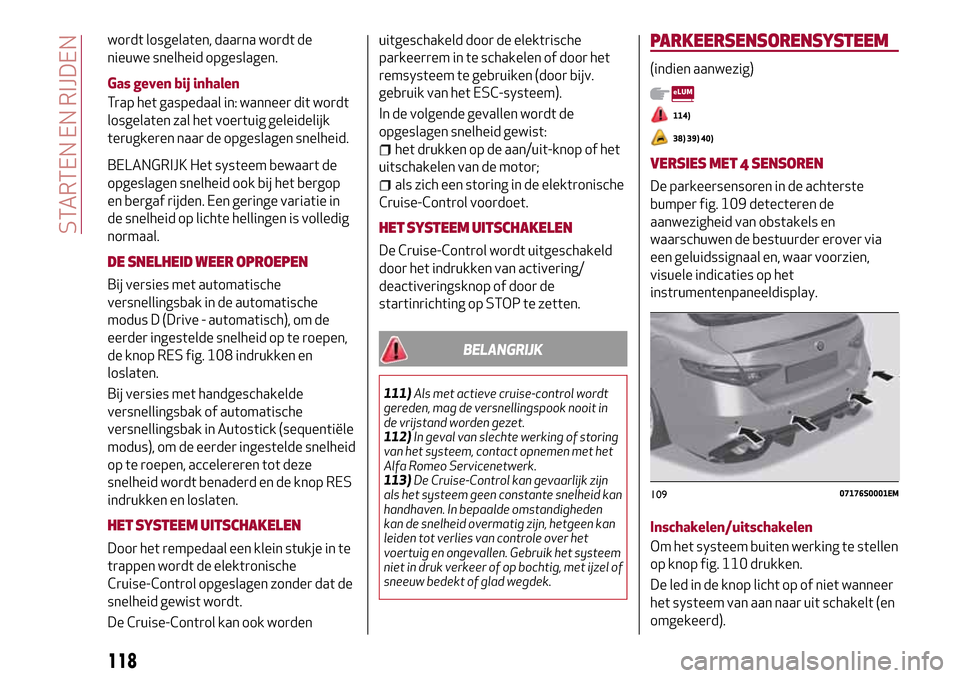 Alfa Romeo Giulia 2016  Handleiding (in Dutch) wordt losgelaten, daarna wordt de
nieuwe snelheid opgeslagen.
Gas geven bij inhalen
Trap het gaspedaal in: wanneer dit wordt
losgelaten zal het voertuig geleidelijk
terugkeren naar de opgeslagen snelh