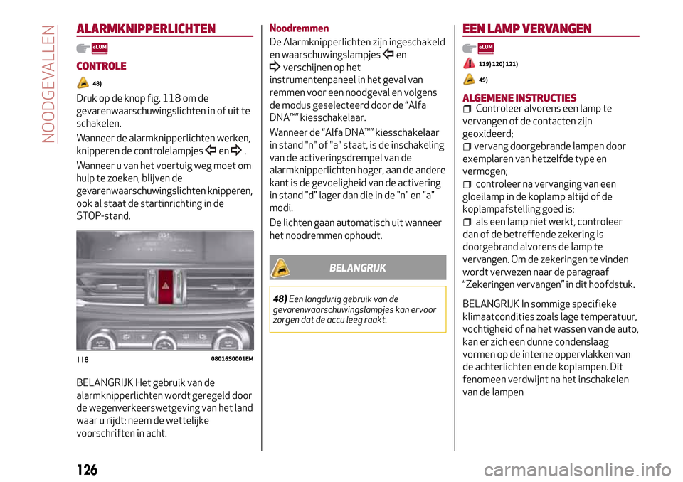 Alfa Romeo Giulia 2016 Handleiding (in Dutch) ALARMKNIPPERLICHTEN
CONTROLE
48)
Druk op de knop fig. 118 om de
gevarenwaarschuwingslichten in of uit te
schakelen.
Wanneer de alarmknipperlichten werken,
knipperen de controlelampjes
en.
Wanneer u va Alfa Romeo Giulia 2016 Handleiding (in Dutch) ALARMKNIPPERLICHTEN
CONTROLE
48)
Druk op de knop fig. 118 om de
gevarenwaarschuwingslichten in of uit te
schakelen.
Wanneer de alarmknipperlichten werken,
knipperen de controlelampjes
en.
Wanneer u va