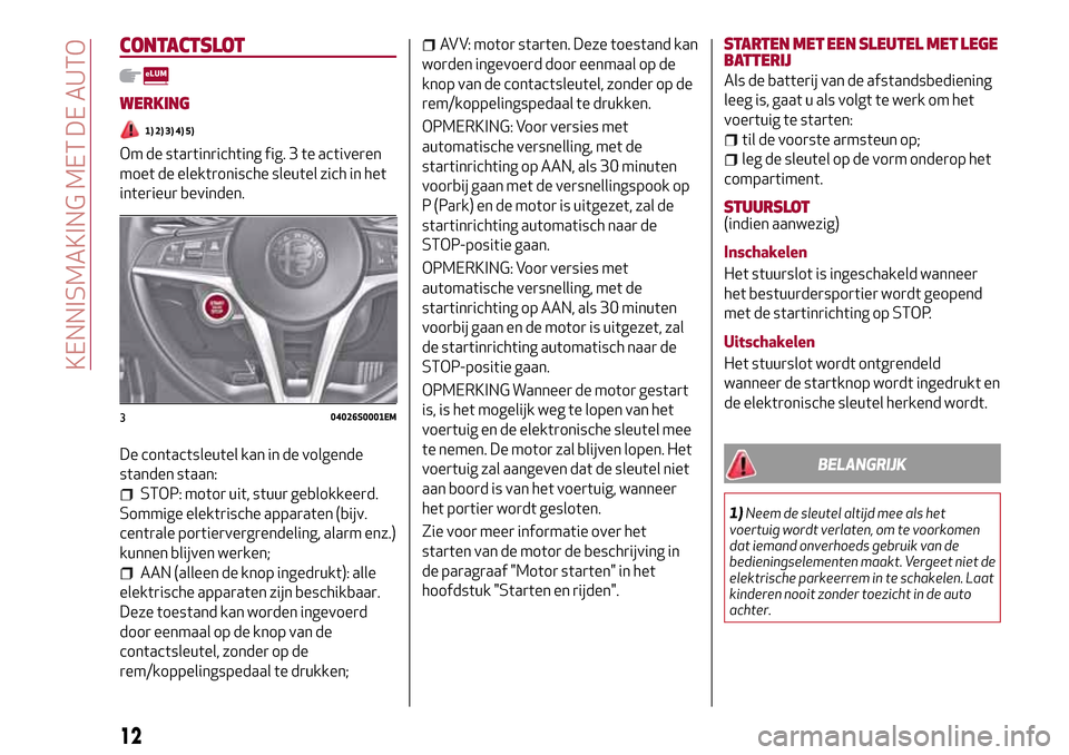 Alfa Romeo Giulia 2016  Handleiding (in Dutch) CONTACTSLOT
WERKING
1) 2) 3) 4) 5)
Om de startinrichting fig. 3 te activeren
moet de elektronische sleutel zich in het
interieur bevinden.
De contactsleutel kan in de volgende
standen staan:
STOP: mot