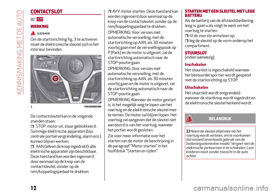 Alfa Romeo Giulia 2016 Handleiding (in Dutch) CONTACTSLOT
WERKING
1) 2) 3) 4) 5)
Om de startinrichting fig. 3 te activeren
moet de elektronische sleutel zich in het
interieur bevinden.
De contactsleutel kan in de volgende
standen staan:
STOP: mot Alfa Romeo Giulia 2016 Handleiding (in Dutch) CONTACTSLOT
WERKING
1) 2) 3) 4) 5)
Om de startinrichting fig. 3 te activeren
moet de elektronische sleutel zich in het
interieur bevinden.
De contactsleutel kan in de volgende
standen staan:
STOP: mot