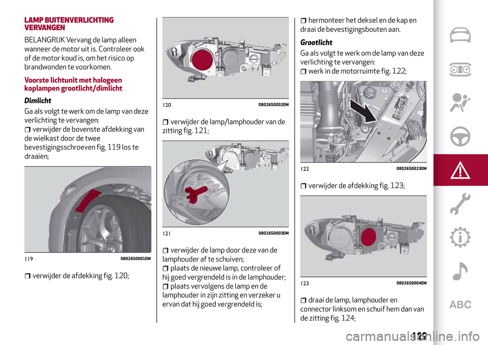 Alfa Romeo Giulia 2016 Handleiding (in Dutch) LAMP BUITENVERLICHTING
VERVANGEN
BELANGRIJK Vervang de lamp alleen
wanneer de motor uit is. Controleer ook
of de motor koud is, om het risico op
brandwonden te voorkomen.
Voorste lichtunit met halogee Alfa Romeo Giulia 2016 Handleiding (in Dutch) LAMP BUITENVERLICHTING
VERVANGEN
BELANGRIJK Vervang de lamp alleen
wanneer de motor uit is. Controleer ook
of de motor koud is, om het risico op
brandwonden te voorkomen.
Voorste lichtunit met halogee