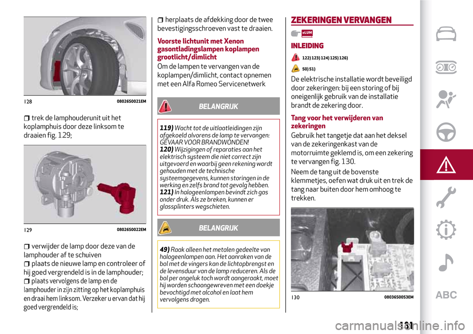Alfa Romeo Giulia 2016 Handleiding (in Dutch) trek de lamphouderunit uit het
koplamphuis door deze linksom te
draaien fig. 129;
verwijder de lamp door deze van de
lamphouder af te schuiven
plaats de nieuwe lamp en controleer of
hij goed vergrende Alfa Romeo Giulia 2016 Handleiding (in Dutch) trek de lamphouderunit uit het
koplamphuis door deze linksom te
draaien fig. 129;
verwijder de lamp door deze van de
lamphouder af te schuiven
plaats de nieuwe lamp en controleer of
hij goed vergrende