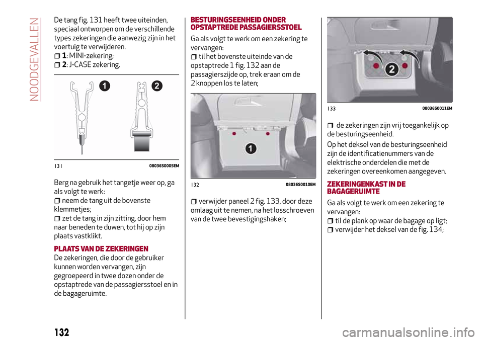 Alfa Romeo Giulia 2016 Handleiding (in Dutch) De tang fig. 131 heeft twee uiteinden,
speciaal ontworpen om de verschillende
types zekeringen die aanwezig zijn in het
voertuig te verwijderen.
1: MINI-zekering;
2: J-CASE zekering.
Berg na gebruik h Alfa Romeo Giulia 2016 Handleiding (in Dutch) De tang fig. 131 heeft twee uiteinden,
speciaal ontworpen om de verschillende
types zekeringen die aanwezig zijn in het
voertuig te verwijderen.
1: MINI-zekering;
2: J-CASE zekering.
Berg na gebruik h