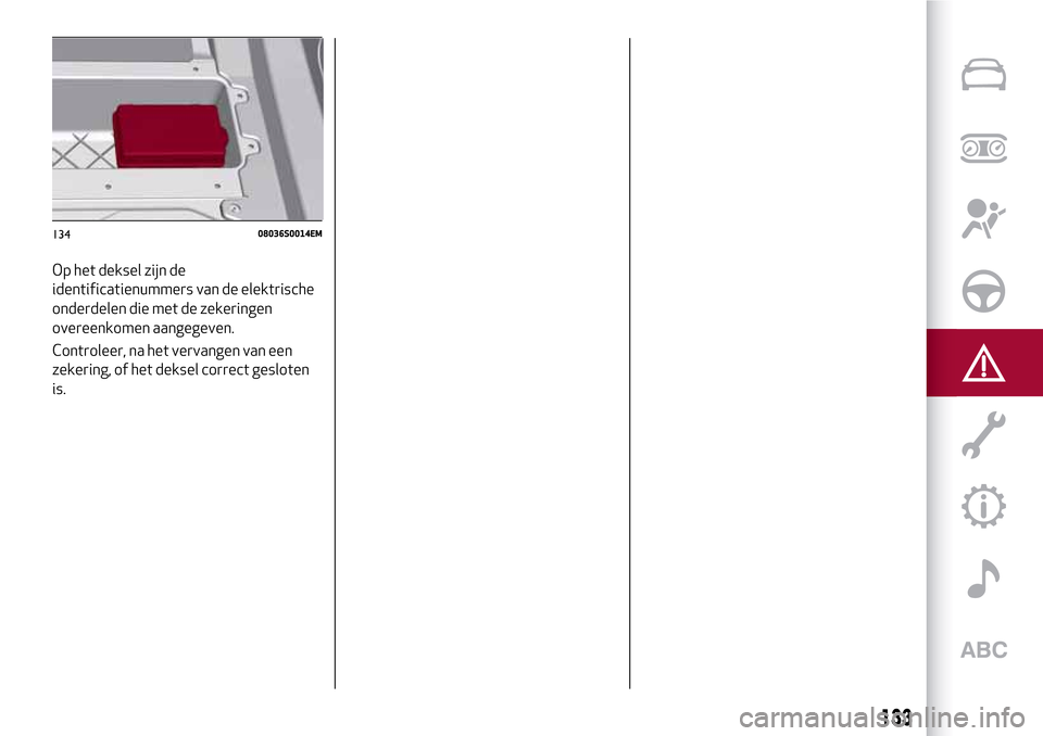 Alfa Romeo Giulia 2016 Handleiding (in Dutch) Op het deksel zijn de
identificatienummers van de elektrische
onderdelen die met de zekeringen
overeenkomen aangegeven.
Controleer, na het vervangen van een
zekering, of het deksel correct gesloten
is Alfa Romeo Giulia 2016 Handleiding (in Dutch) Op het deksel zijn de
identificatienummers van de elektrische
onderdelen die met de zekeringen
overeenkomen aangegeven.
Controleer, na het vervangen van een
zekering, of het deksel correct gesloten
is