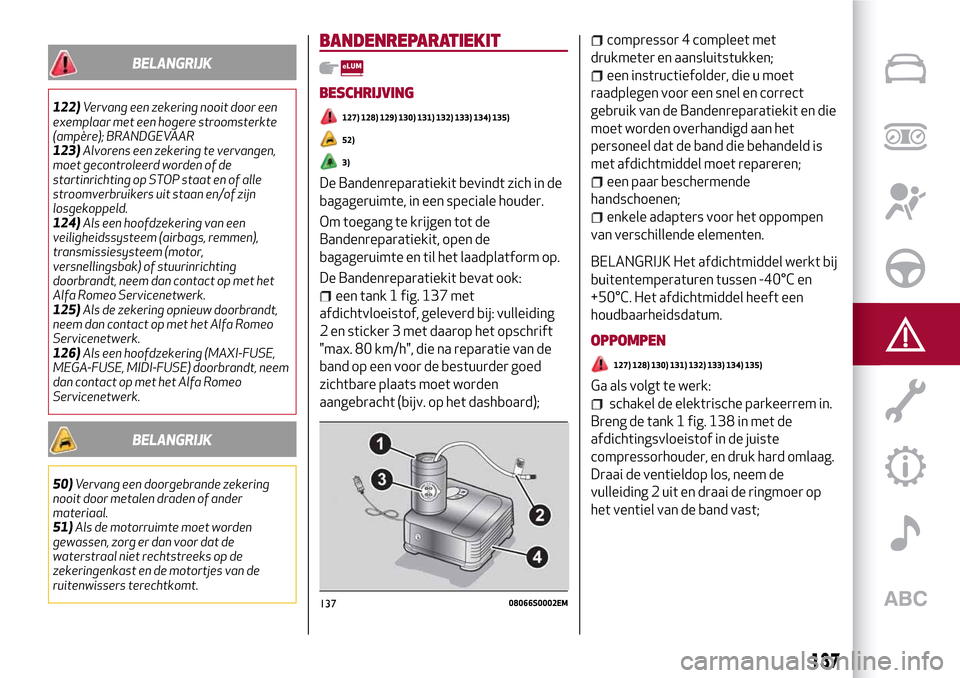 Alfa Romeo Giulia 2016 Handleiding (in Dutch) BELANGRIJK
122)Vervang een zekering nooit door een
exemplaar met een hogere stroomsterkte
(ampère); BRANDGEVAAR
123)Alvorens een zekering te vervangen,
moet gecontroleerd worden of de
startinrichting Alfa Romeo Giulia 2016 Handleiding (in Dutch) BELANGRIJK
122)Vervang een zekering nooit door een
exemplaar met een hogere stroomsterkte
(ampère); BRANDGEVAAR
123)Alvorens een zekering te vervangen,
moet gecontroleerd worden of de
startinrichting
