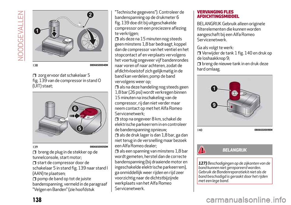 Alfa Romeo Giulia 2016 Handleiding (in Dutch) zorg ervoor dat schakelaar 5
fig. 139 van de compressor in stand O
(UIT) staat;
breng de plug in de stekker op de
tunnelconsole, start motor;
start de compressor door de
schakelaar 5 in stand fig. 139 Alfa Romeo Giulia 2016 Handleiding (in Dutch) zorg ervoor dat schakelaar 5
fig. 139 van de compressor in stand O
(UIT) staat;
breng de plug in de stekker op de
tunnelconsole, start motor;
start de compressor door de
schakelaar 5 in stand fig. 139