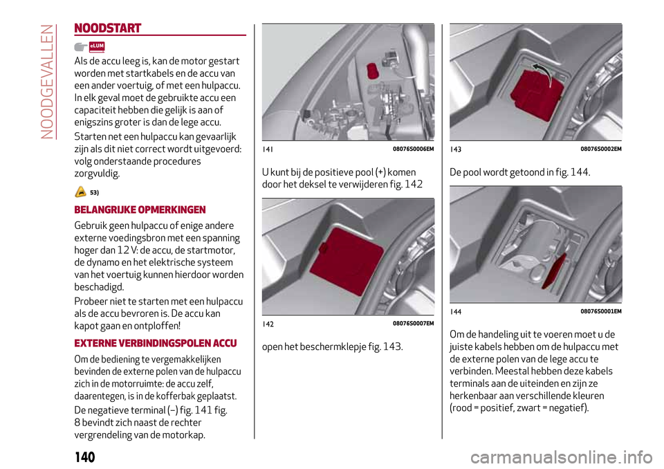 Alfa Romeo Giulia 2016 Handleiding (in Dutch) NOODSTART
Als de accu leeg is, kan de motor gestart
worden met startkabels en de accu van
een ander voertuig, of met een hulpaccu.
In elk geval moet de gebruikte accu een
capaciteit hebben die gelijk Alfa Romeo Giulia 2016 Handleiding (in Dutch) NOODSTART
Als de accu leeg is, kan de motor gestart
worden met startkabels en de accu van
een ander voertuig, of met een hulpaccu.
In elk geval moet de gebruikte accu een
capaciteit hebben die gelijk