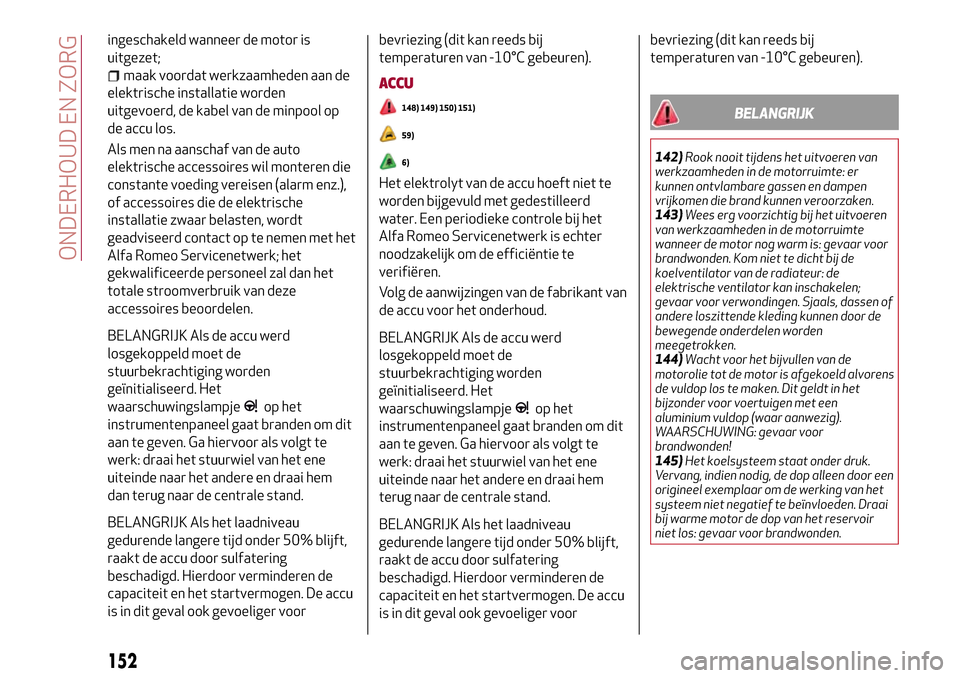 Alfa Romeo Giulia 2016 Handleiding (in Dutch) ingeschakeld wanneer de motor is
uitgezet;
maak voordat werkzaamheden aan de
elektrische installatie worden
uitgevoerd, de kabel van de minpool op
de accu los.
Als men na aanschaf van de auto
elektris Alfa Romeo Giulia 2016 Handleiding (in Dutch) ingeschakeld wanneer de motor is
uitgezet;
maak voordat werkzaamheden aan de
elektrische installatie worden
uitgevoerd, de kabel van de minpool op
de accu los.
Als men na aanschaf van de auto
elektris